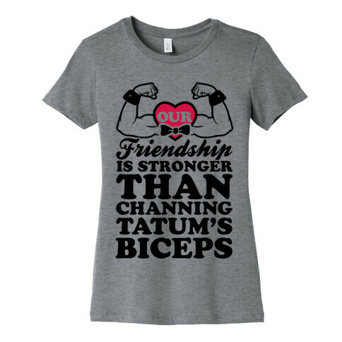 Our Friendship Is Stronger Than Channing Tatum's Biceps Womens T-Shirt