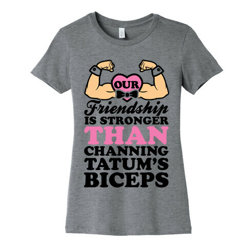 Our Friendship Is Stronger Than Channing Tatum's Biceps Womens T-Shirt