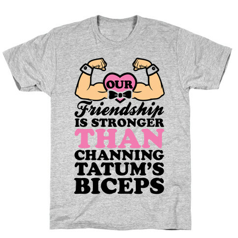 Our Friendship Is Stronger Than Channing Tatum's Biceps T-Shirt
