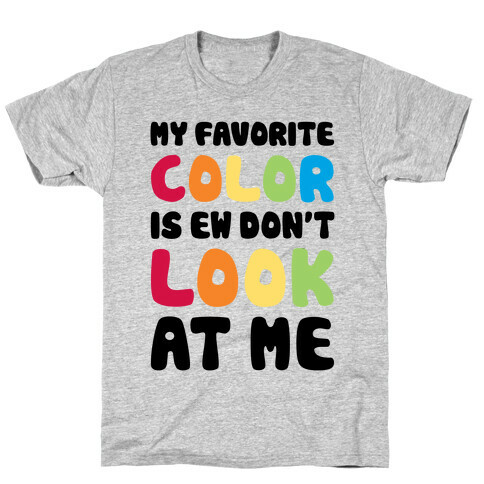 My Favorite Color Is Ew Don't Look At Me T-Shirt
