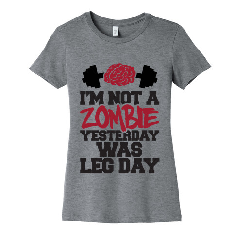 I'm Not A Zombie, Yesterday Was Leg Day Womens T-Shirt
