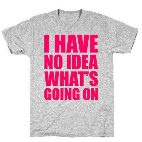 I Have No Idea What's Going On T-Shirt