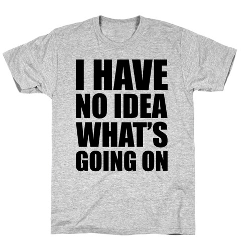 I Have No Idea What's Going On T-Shirt