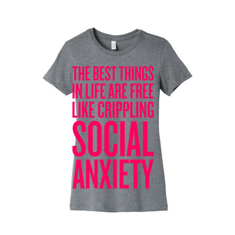The Best Things In Life Are Free (Like Crippling Social Anxiety) Womens T-Shirt