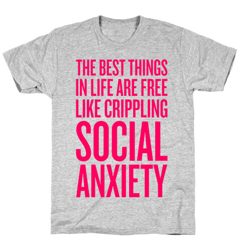 The Best Things In Life Are Free (Like Crippling Social Anxiety) T-Shirt