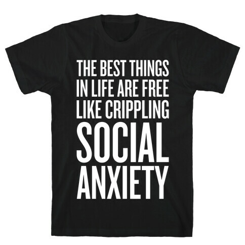 The Best Things In Life Are Free (Like Crippling Social Anxiety) T-Shirt