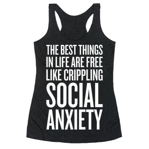The Best Things In Life Are Free (Like Crippling Social Anxiety) Racerback Tank Top