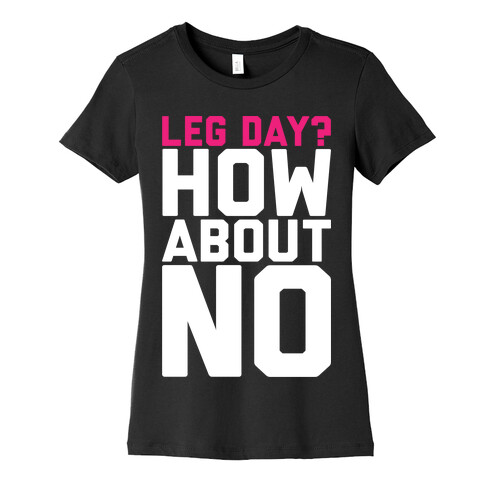 Leg Day? How About No Womens T-Shirt