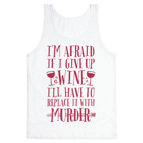 I'm Afraid If I Give Up Wine I'll Have To Replace It With Murder Tank Top