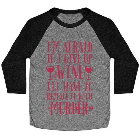 I'm Afraid If I Give Up Wine I'll Have To Replace It With Murder Baseball Tee