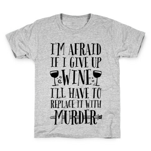 I'm Afraid If I Give Up Wine I'll Have To Replace It With Murder Kids T-Shirt