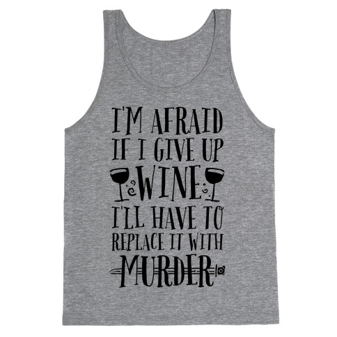 I'm Afraid If I Give Up Wine I'll Have To Replace It With Murder Tank Top