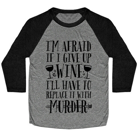 I'm Afraid If I Give Up Wine I'll Have To Replace It With Murder Baseball Tee