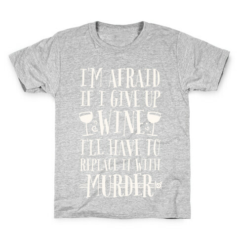 I'm Afraid If I Give Up Wine I'll Have To Replace It With Murder Kids T-Shirt
