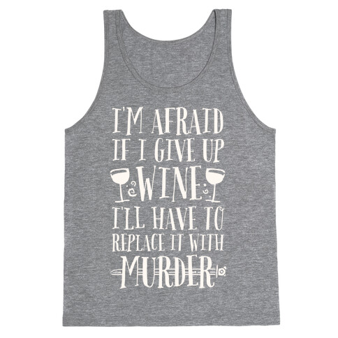 I'm Afraid If I Give Up Wine I'll Have To Replace It With Murder Tank Top