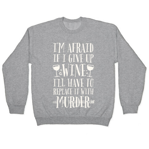 I'm Afraid If I Give Up Wine I'll Have To Replace It With Murder Pullover