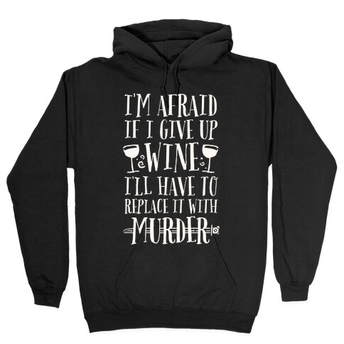 I'm Afraid If I Give Up Wine I'll Have To Replace It With Murder Hooded Sweatshirt