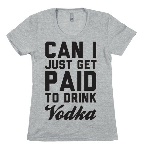 Can I Just Get Paid To Drink Vodka? Womens T-Shirt
