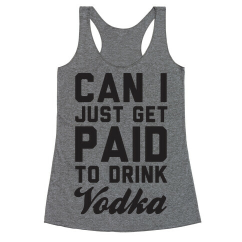 Can I Just Get Paid To Drink Vodka? Racerback Tank Top