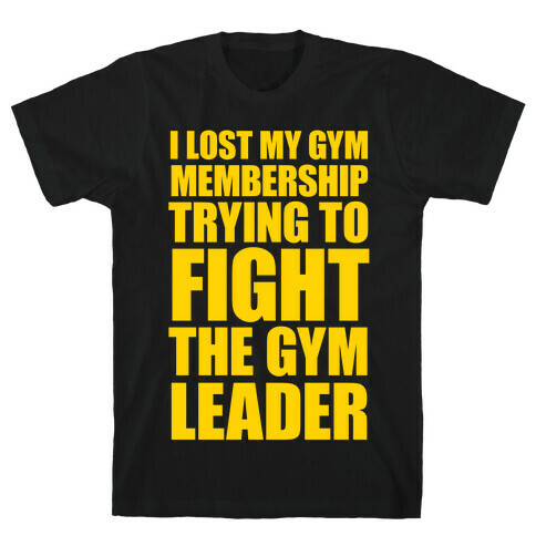I Lost My Gym Membership (Trying to Fight The Gym Leader) T-Shirt