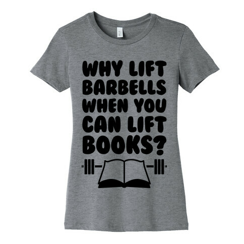 Why Lift Barbells When You Can Lift Books Womens T-Shirt