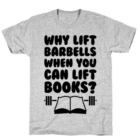 Why Lift Barbells When You Can Lift Books T-Shirt
