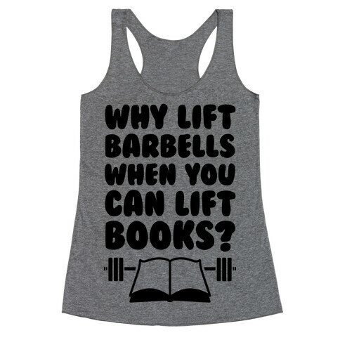 Why Lift Barbells When You Can Lift Books Racerback Tank Top