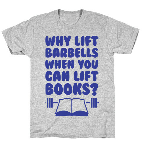Why Lift Barbells When You Can Lift Books T-Shirt