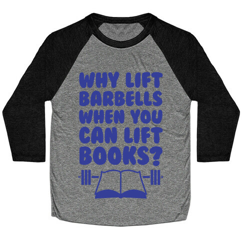Why Lift Barbells When You Can Lift Books Baseball Tee