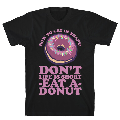 How To Get In Shape: Don't Life is Short Eat a Donut T-Shirt