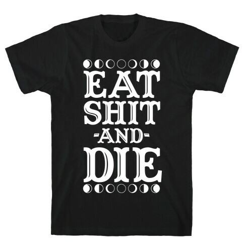 Eat Shit and Die T-Shirt