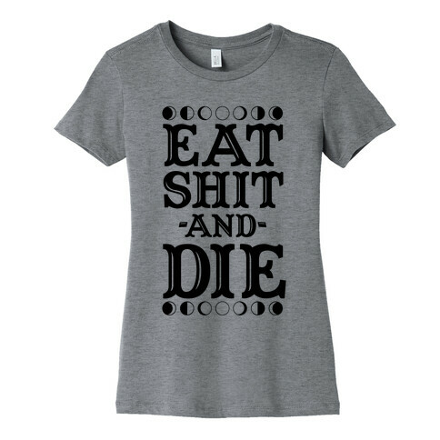 Eat Shit and Die Womens T-Shirt