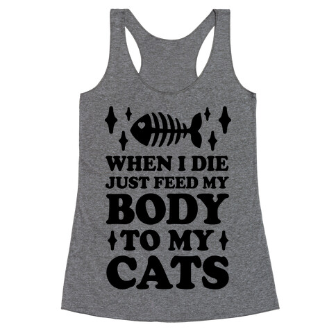 When I Die Just Feed My Body To My Cats Racerback Tank Top