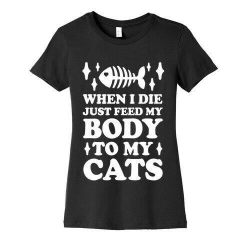When I Die Just Feed My Body To My Cats Womens T-Shirt