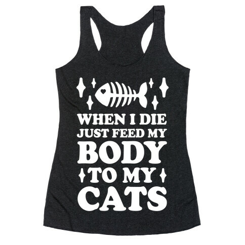 When I Die Just Feed My Body To My Cats Racerback Tank Top