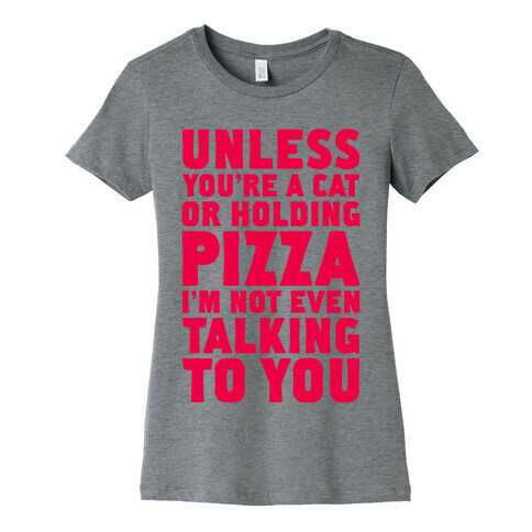 Unless You're A Cat Or Holding Pizza Womens T-Shirt