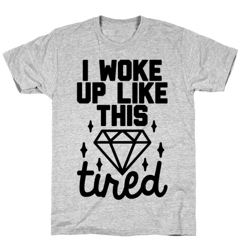 I Woke Up Like This. Tired. T-Shirt