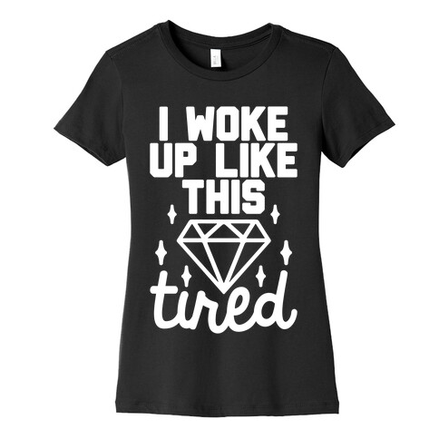 I Woke Up Like This. Tired. Womens T-Shirt