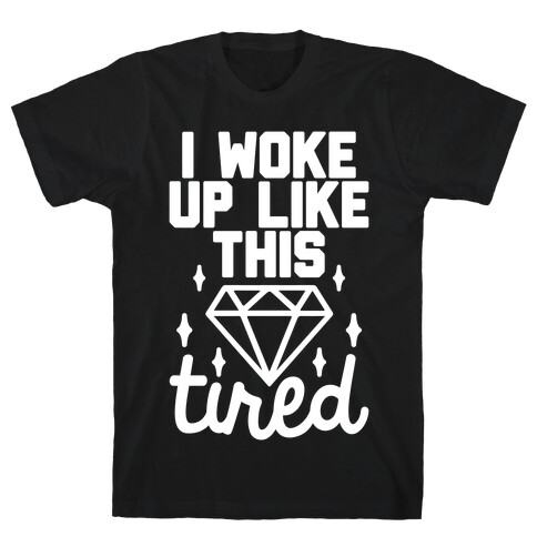 I Woke Up Like This. Tired. T-Shirt