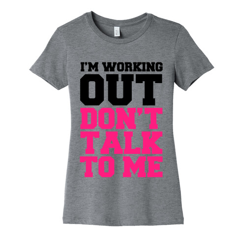I'm Working Out, Don't Talk to Me Womens T-Shirt