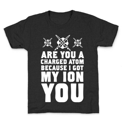 Are You a Charged Atom Because I Got My Ion You. Kids T-Shirt