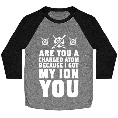 Are You a Charged Atom Because I Got My Ion You. Baseball Tee