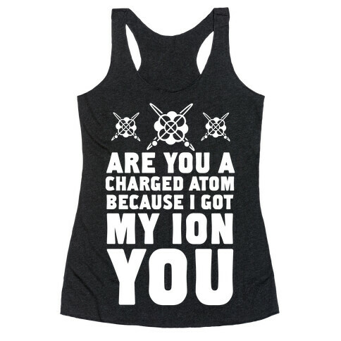 Are You a Charged Atom Because I Got My Ion You. Racerback Tank Top