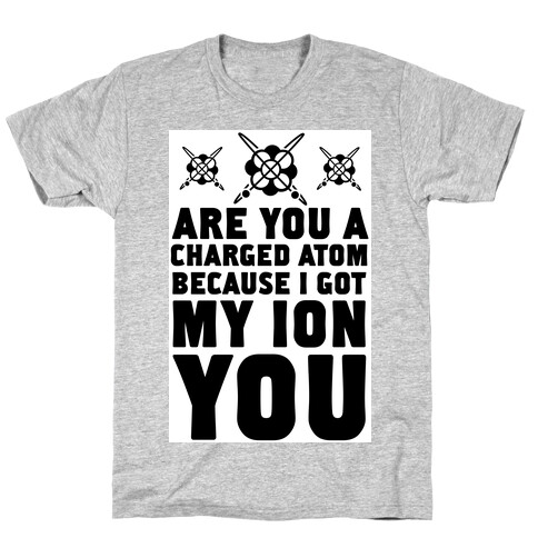 Are You a Charged Atom Because I Got My Ion You. T-Shirt