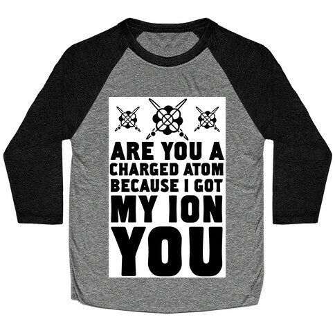 Are You a Charged Atom Because I Got My Ion You. Baseball Tee