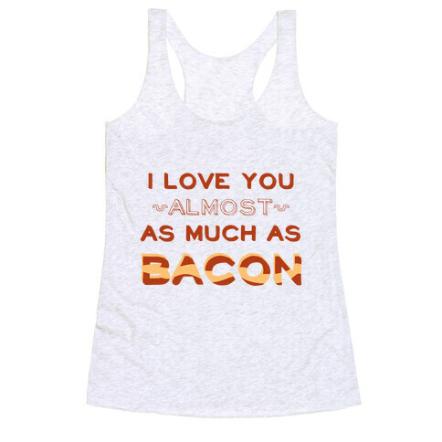 I Love You Almost As Much As Bacon Racerback Tank Top