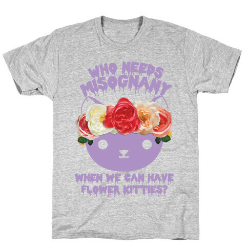 Who Needs Misogyny When We Can Have Flower Kitties  T-Shirt