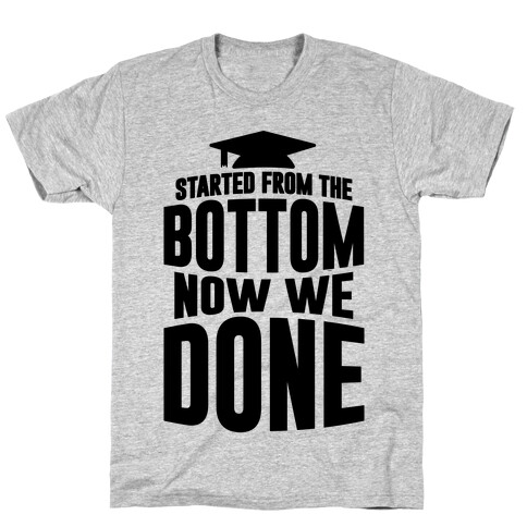 We Started From The Bottom Now We Done T-Shirt