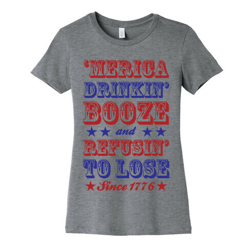 'Merica: Drinkin' Booze And Refusin' To Lose Since 1776 Womens T-Shirt
