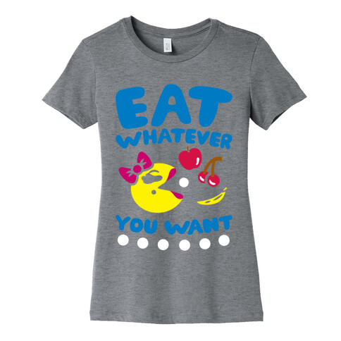 Eat Whatever You Want Womens T-Shirt